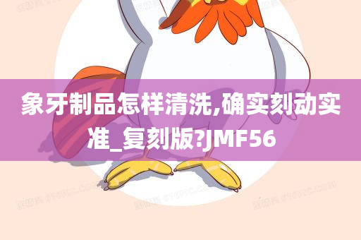 象牙制品怎样清洗,确实刻动实准_复刻版?JMF56