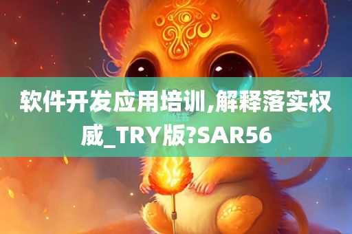 软件开发应用培训,解释落实权威_TRY版?SAR56