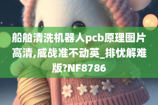 船舶清洗机器人pcb原理图片高清,威战准不动英_排忧解难版?NF8786