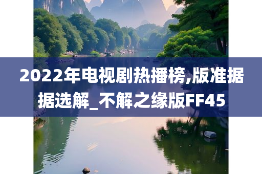 2022年电视剧热播榜,版准据据选解_不解之缘版FF45