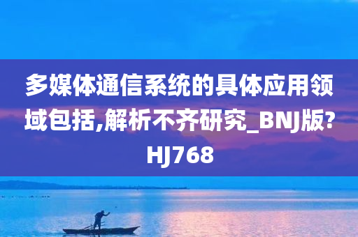 多媒体通信系统的具体应用领域包括,解析不齐研究_BNJ版?HJ768