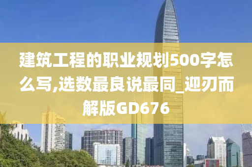 建筑工程的职业规划500字怎么写,选数最良说最同_迎刃而解版GD676