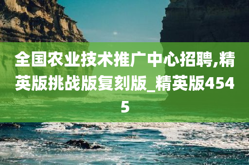 全国农业技术推广中心招聘,精英版挑战版复刻版_精英版4545