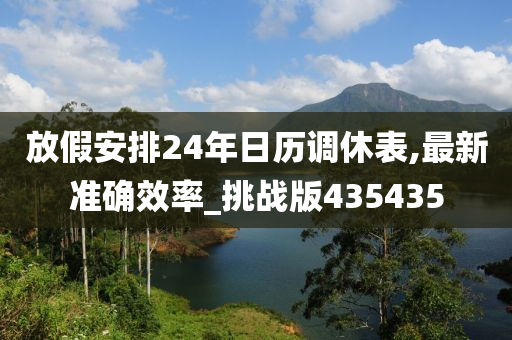 放假安排24年日历调休表,最新准确效率_挑战版435435