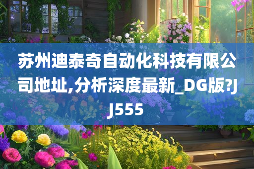 苏州迪泰奇自动化科技有限公司地址,分析深度最新_DG版?JJ555