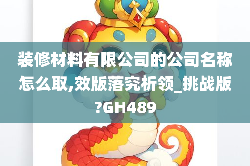 装修材料有限公司的公司名称怎么取,效版落究析领_挑战版?GH489