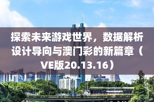 探索未来游戏世界，数据解析设计导向与澳门彩的新篇章（VE版20.13.16）