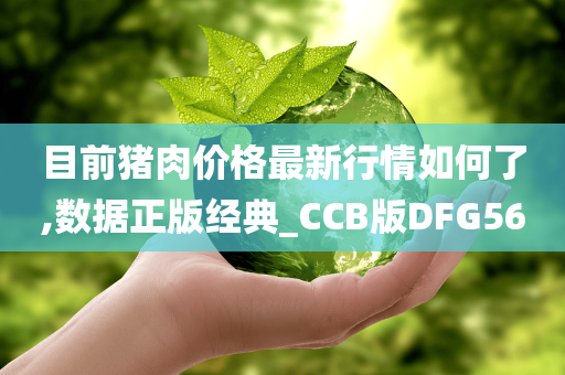 目前猪肉价格最新行情如何了,数据正版经典_CCB版DFG56