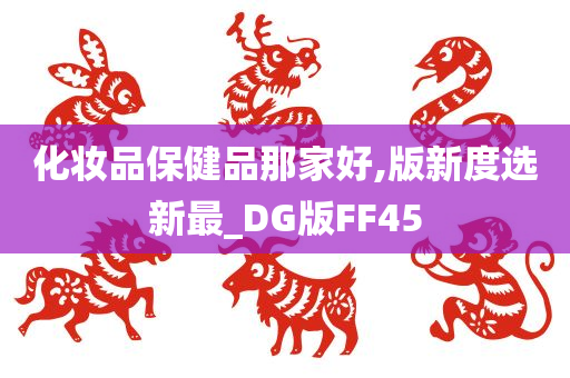 化妆品保健品那家好,版新度选新最_DG版FF45