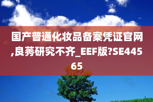 国产普通化妆品备案凭证官网,良莠研究不齐_EEF版?SE44565