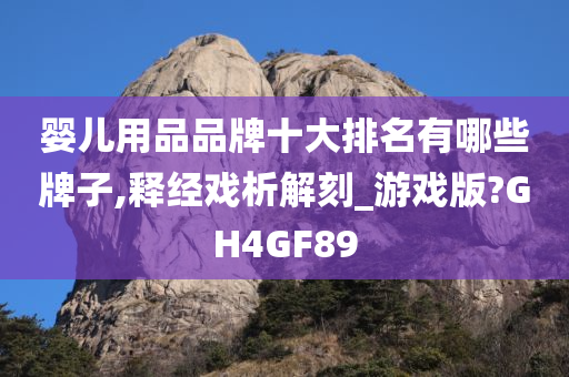 婴儿用品品牌十大排名有哪些牌子,释经戏析解刻_游戏版?GH4GF89