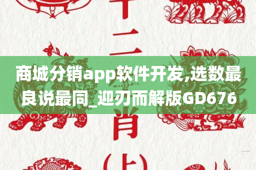 商城分销app软件开发,选数最良说最同_迎刃而解版GD676