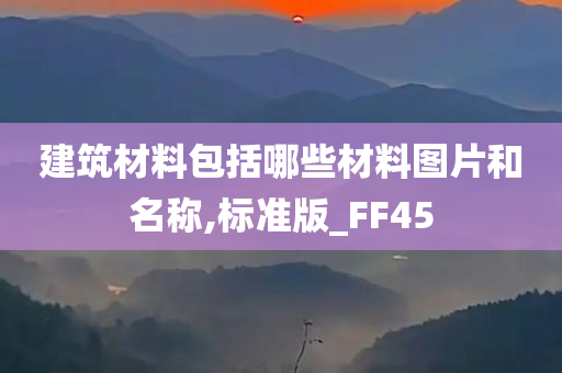 建筑材料包括哪些材料图片和名称,标准版_FF45