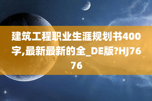 建筑工程职业生涯规划书400字,最新最新的全_DE版?HJ7676