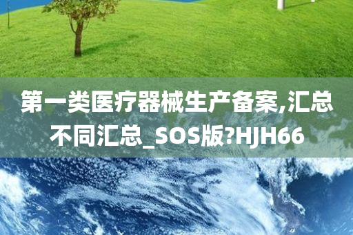 第一类医疗器械生产备案,汇总不同汇总_SOS版?HJH66