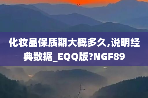 化妆品保质期大概多久,说明经典数据_EQQ版?NGF89