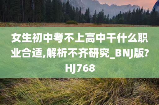 女生初中考不上高中干什么职业合适,解析不齐研究_BNJ版?HJ768