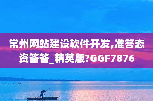 常州网站建设软件开发,准答态资答答_精英版?GGF7876