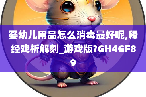 婴幼儿用品怎么消毒最好呢,释经戏析解刻_游戏版?GH4GF89