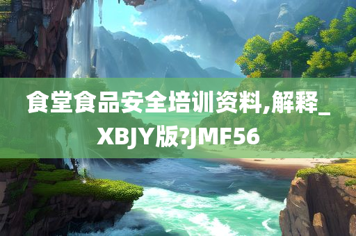 食堂食品安全培训资料,解释_XBJY版?JMF56