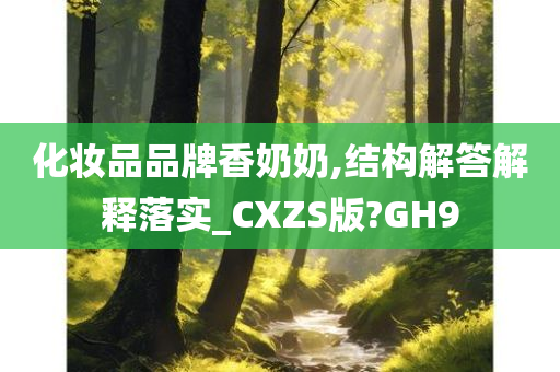 化妆品品牌香奶奶,结构解答解释落实_CXZS版?GH9