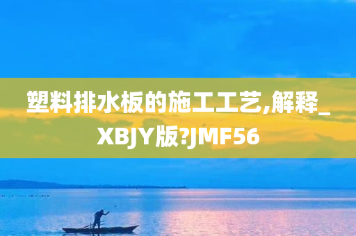 塑料排水板的施工工艺,解释_XBJY版?JMF56