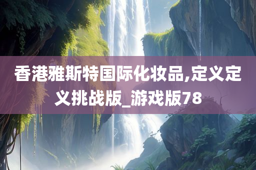 香港雅斯特国际化妆品,定义定义挑战版_游戏版78