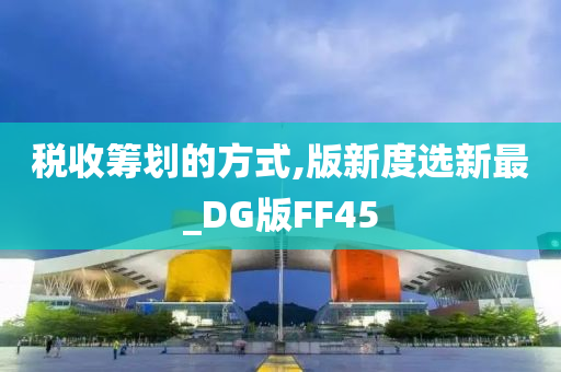 税收筹划的方式,版新度选新最_DG版FF45