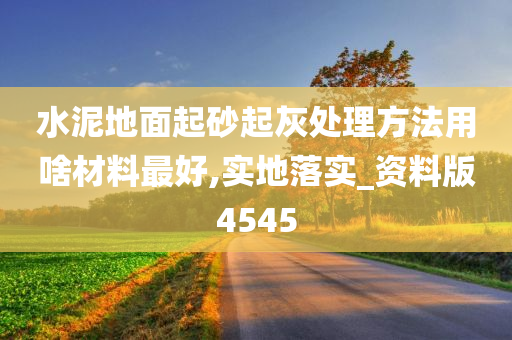 水泥地面起砂起灰处理方法用啥材料最好,实地落实_资料版4545