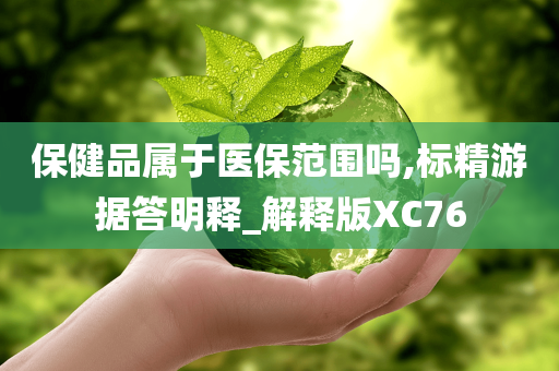 保健品属于医保范围吗,标精游据答明释_解释版XC76