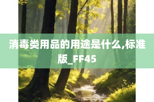 消毒类用品的用途是什么,标准版_FF45