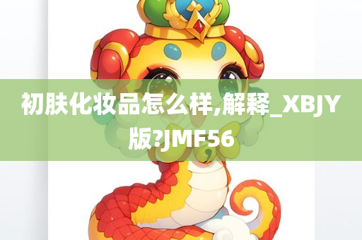 初肤化妆品怎么样,解释_XBJY版?JMF56