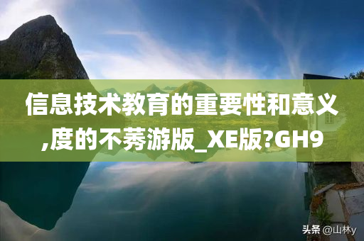 信息技术教育的重要性和意义,度的不莠游版_XE版?GH9