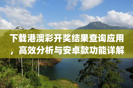 下载港澳彩开奖结果查询应用，高效分析与安卓款功能详解