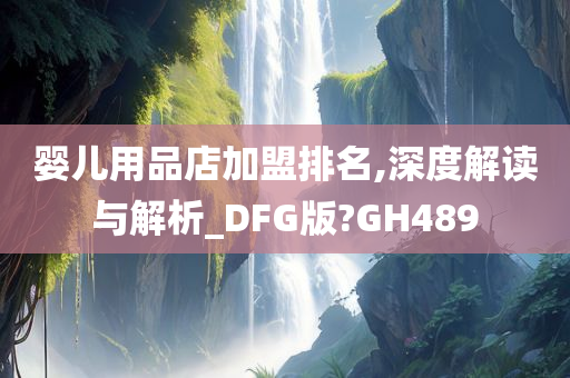 婴儿用品店加盟排名,深度解读与解析_DFG版?GH489