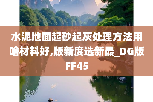 水泥地面起砂起灰处理方法用啥材料好,版新度选新最_DG版FF45