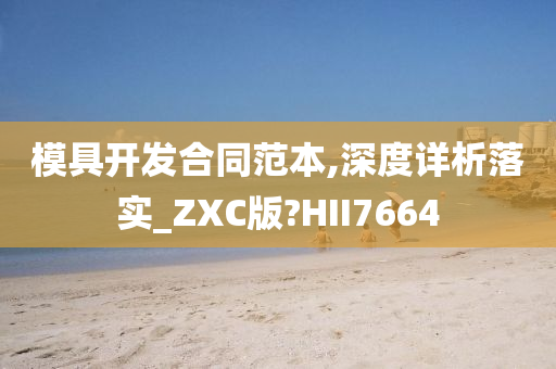 模具开发合同范本,深度详析落实_ZXC版?HII7664