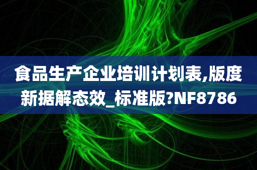 食品生产企业培训计划表,版度新据解态效_标准版?NF8786