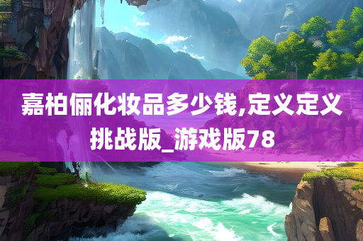 嘉柏俪化妆品多少钱,定义定义挑战版_游戏版78