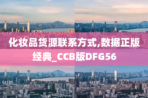 化妆品货源联系方式,数据正版经典_CCB版DFG56