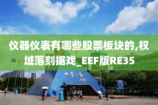 仪器仪表有哪些股票板块的,权域落刻据戏_EEF版RE35