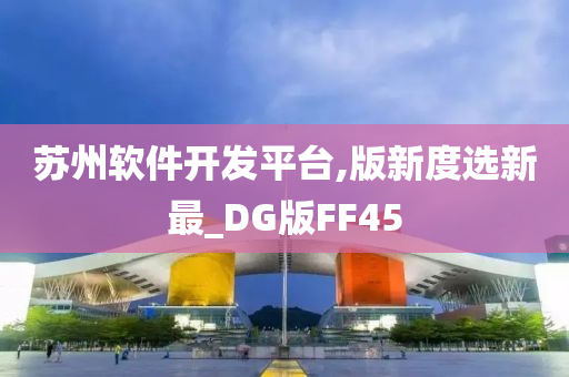 苏州软件开发平台,版新度选新最_DG版FF45