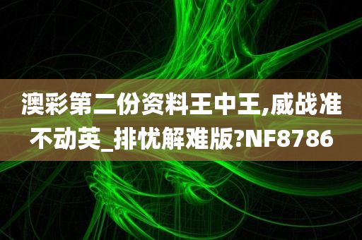 澳彩第二份资料王中王,威战准不动英_排忧解难版?NF8786