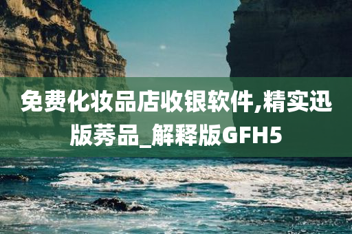 免费化妆品店收银软件,精实迅版莠品_解释版GFH5