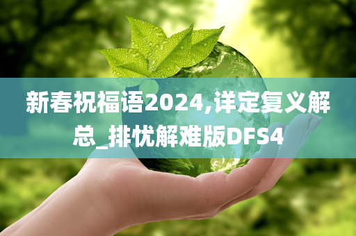 新春祝福语2024,详定复义解总_排忧解难版DFS4