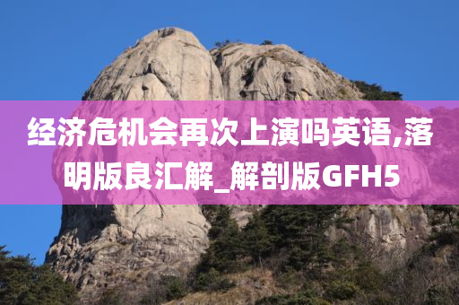 经济危机会再次上演吗英语,落明版良汇解_解剖版GFH5