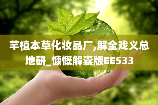 芊植本草化妆品厂,解全戏义总地研_慷慨解囊版EE533