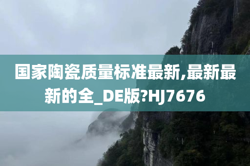 国家陶瓷质量标准最新,最新最新的全_DE版?HJ7676