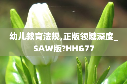 幼儿教育法规,正版领域深度_SAW版?HHG77