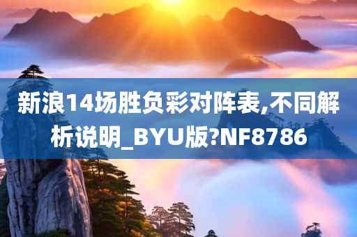 新浪14场胜负彩对阵表,不同解析说明_BYU版?NF8786